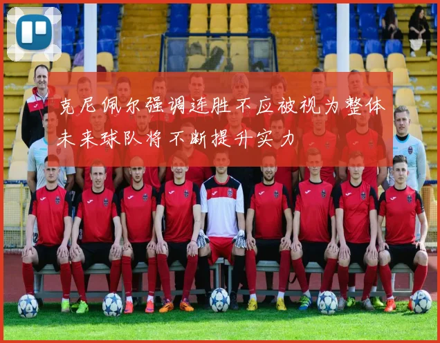 克尼佩尔强调连胜不应被视为整体未来球队将不断提升实力
