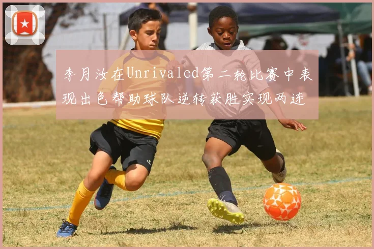 李月汝在Unrivaled第二轮比赛中表现出色帮助球队逆转获胜实现两连胜