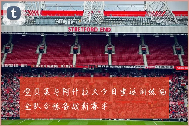 登贝莱与阿什拉夫今日重返训练场全队合练备战新赛季