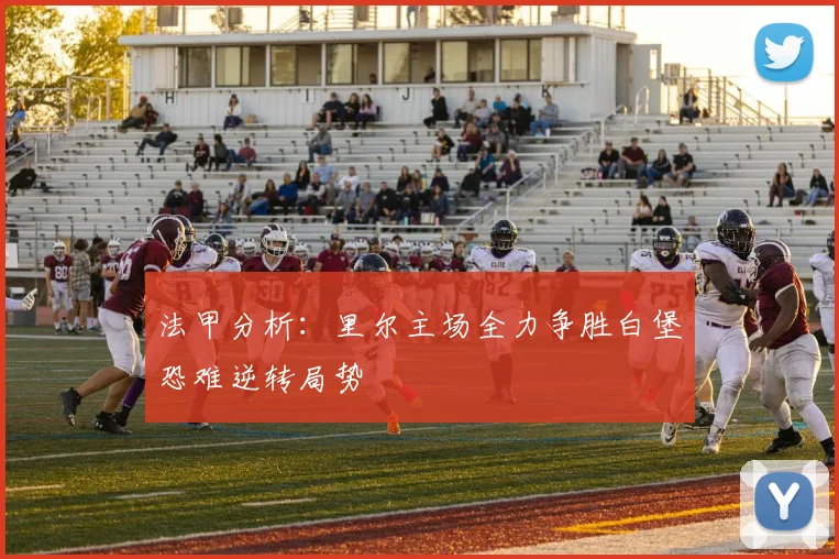 法甲分析：里尔主场全力争胜白堡恐难逆转局势