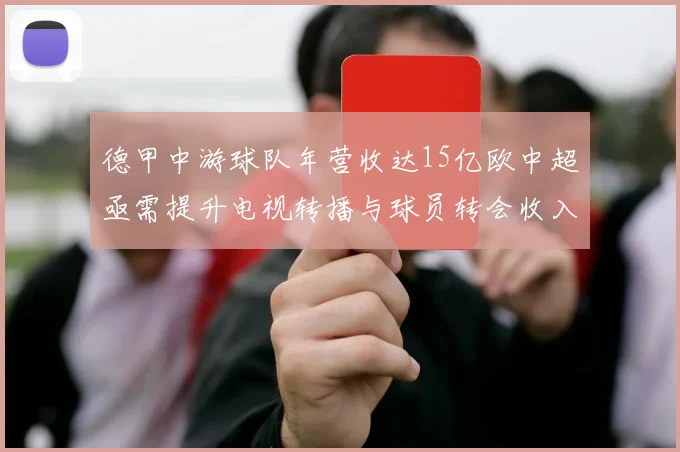 德甲中游球队年营收达15亿欧中超亟需提升电视转播与球员转会收入