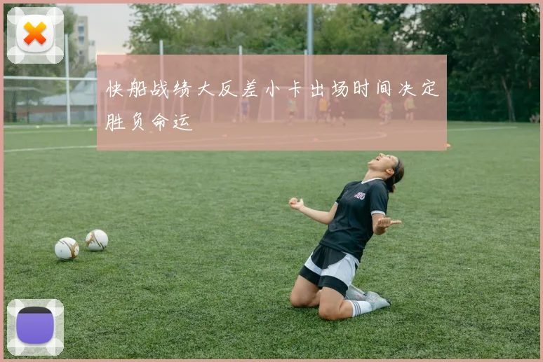 快船战绩大反差小卡出场时间决定胜负命运