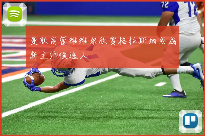 曼联高管维维尔欣赏格拉斯纳或成新主帅候选人