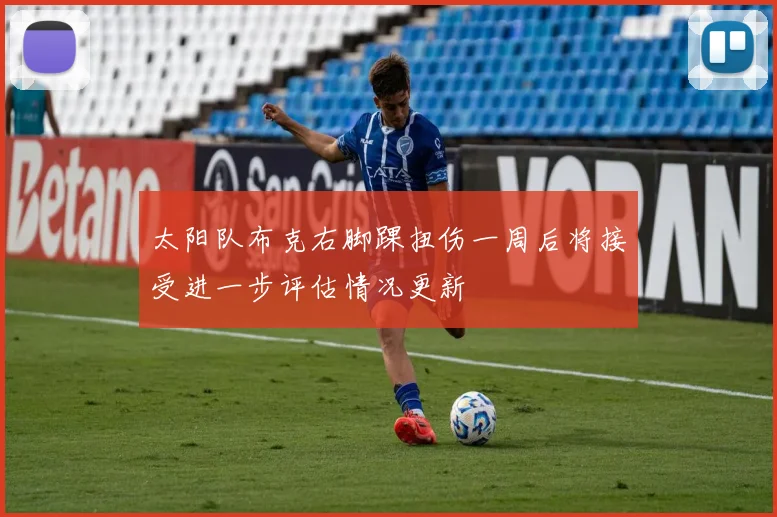 太阳队布克右脚踝扭伤一周后将接受进一步评估情况更新
