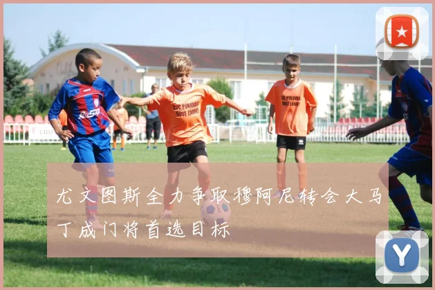 尤文图斯全力争取穆阿尼转会大马丁成门将首选目标
