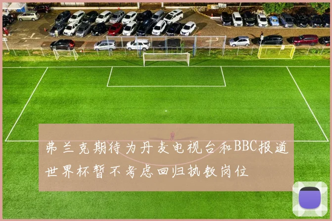弗兰克期待为丹麦电视台和BBC报道世界杯暂不考虑回归执教岗位