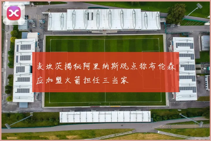 麦坎茨揭秘阿里纳斯观点称布伦森应加盟火箭担任三当家