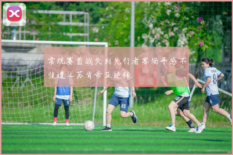 常规赛首战失利先行者客场手感不佳遭江苏肯帝亚逆转