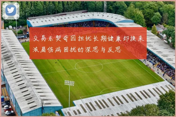交易东契奇因担忧长期健康却换来浓眉伤病困扰的深思与反思