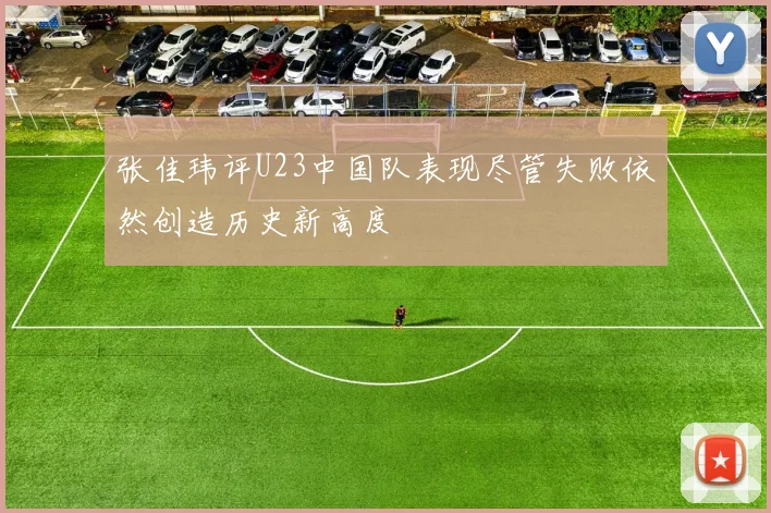 张佳玮评U23中国队表现尽管失败依然创造历史新高度