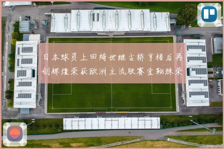日本球员上田绮世继古桥亨梧后再创辉煌荣获欧洲主流联赛金靴殊荣